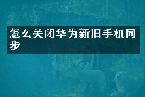 怎么关闭华为新旧手机同步