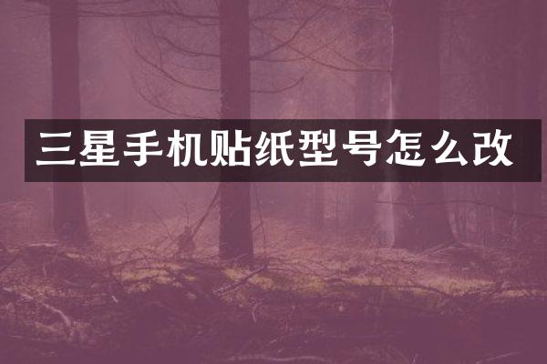 三星手机贴纸型号怎么改