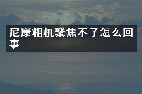 尼康相机聚焦不了怎么回事
