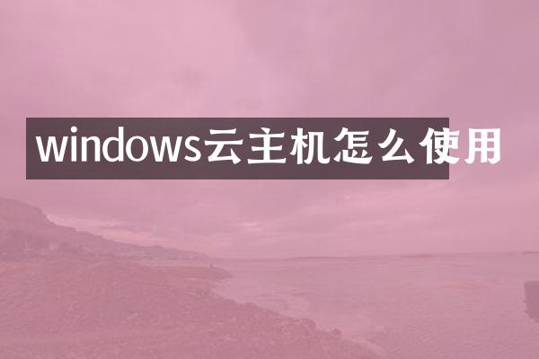 windows云主机怎么使用