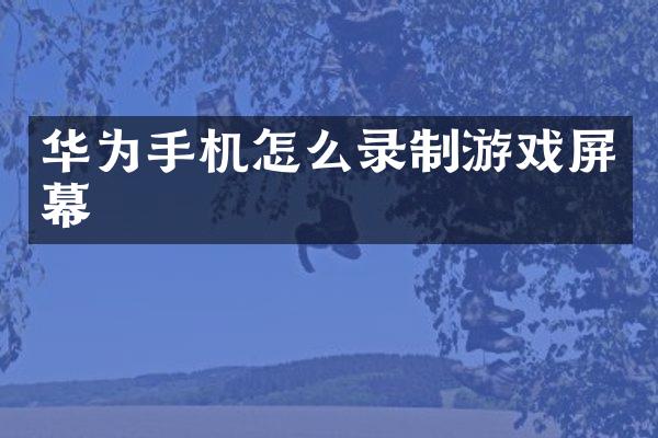 华为手机怎么录制游戏屏幕