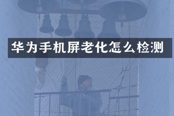 华为手机屏老化怎么检测