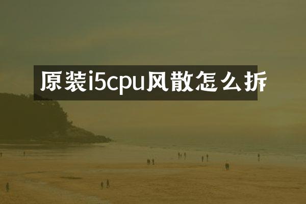 原装i5cpu风散怎么拆