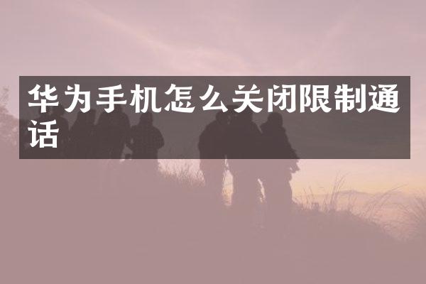 华为手机怎么关闭限制通话