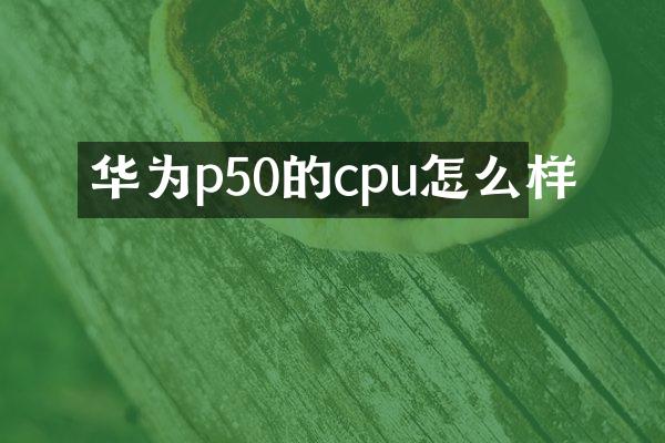 华为p50的cpu怎么样