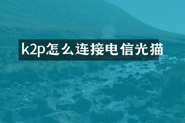 k2p怎么连接电信光猫