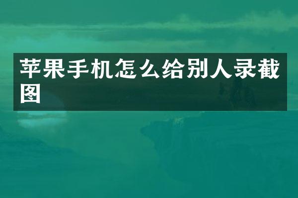 苹果手机怎么给别人录截图