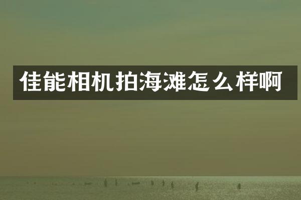佳能相机拍海滩怎么样啊
