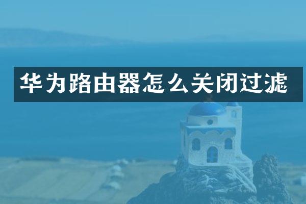 华为路由器怎么关闭过滤