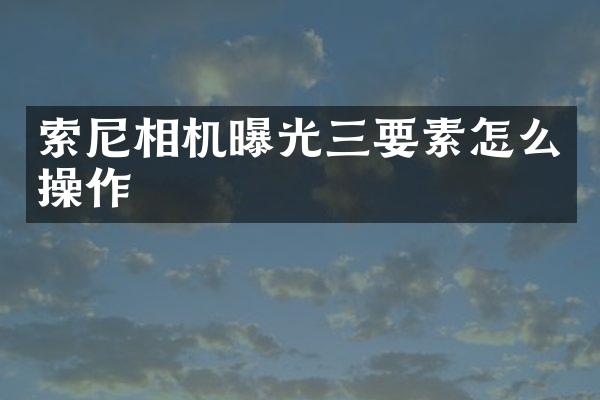 相机曝光三要素怎么操作