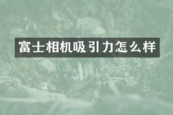 富士相机吸引力怎么样