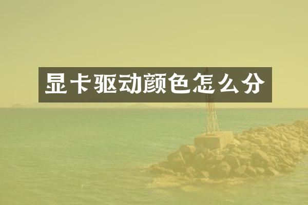 显卡驱动颜色怎么分