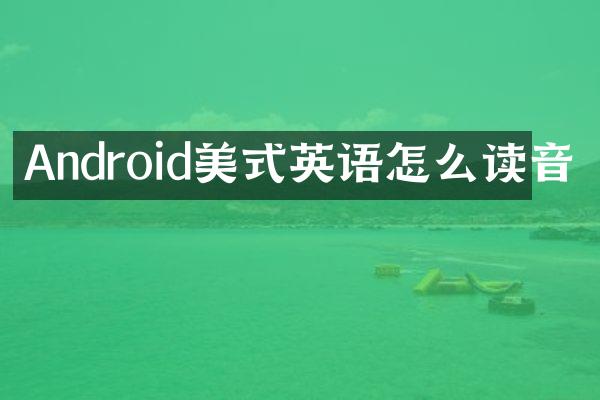 Android美式英语怎么读音