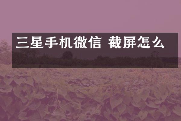 三星手机微信 截屏怎么弄