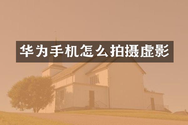 华为手机怎么拍摄虚影
