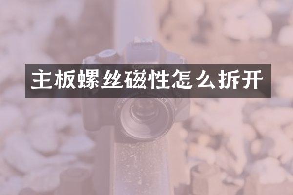 主板螺丝磁性怎么拆开