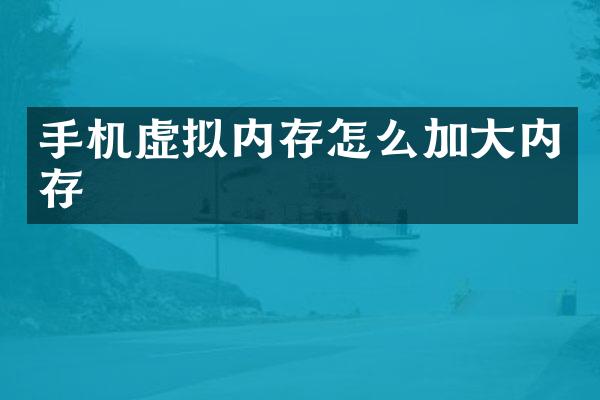 手机虚拟内存怎么加大内存