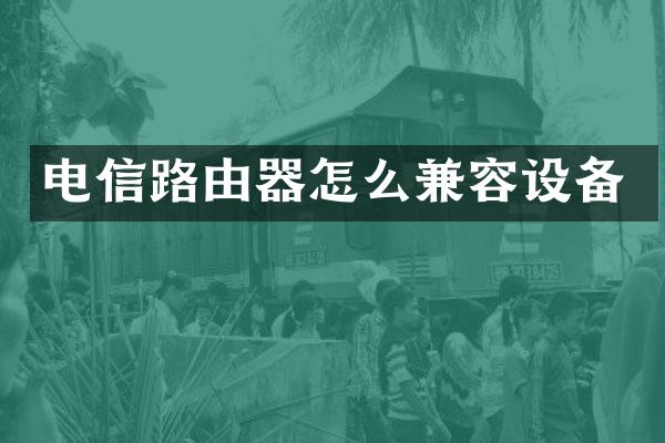 电信路由器怎么兼容设备