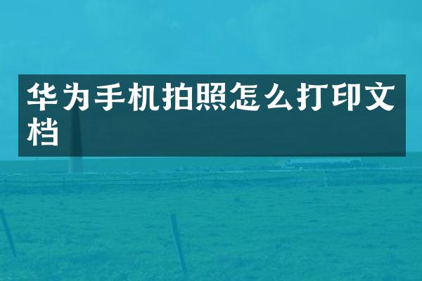 华为手机拍照怎么打印文档