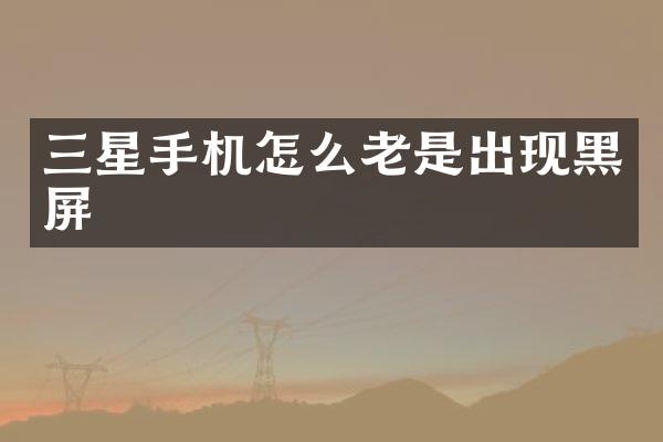 三星手机怎么老是出现黑屏