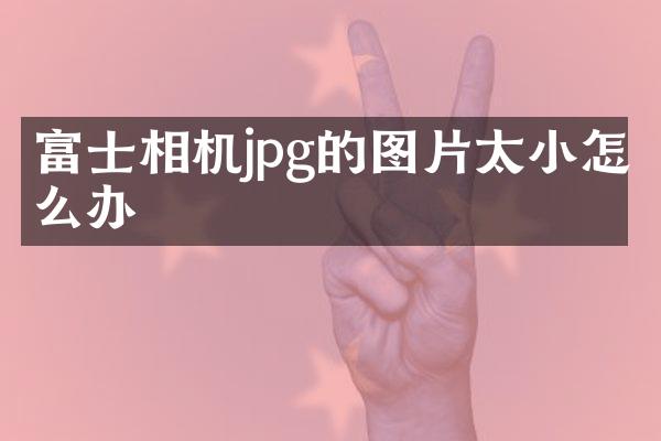 富士相机jpg的图片太小怎么办