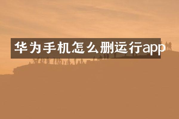 华为手机怎么删运行app