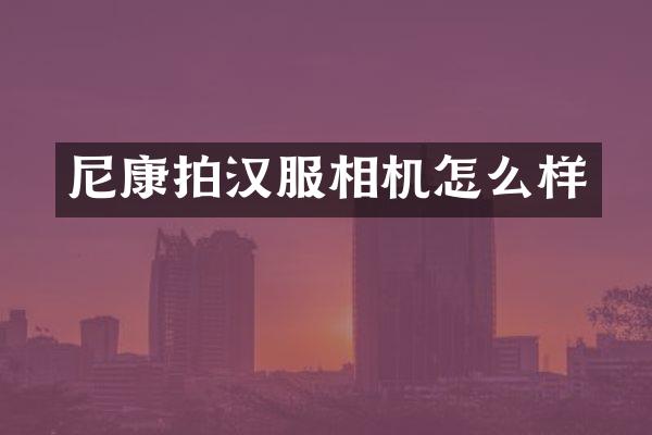 尼康拍汉服相机怎么样
