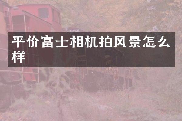 平价富士相机拍风景怎么样