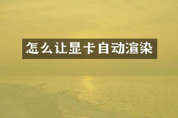 怎么让显卡自动渲染