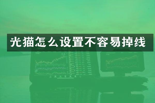 光猫怎么设置不容易掉线