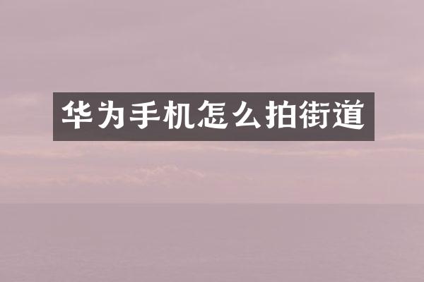 华为手机怎么拍街道