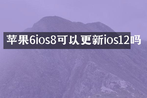 苹果6ios8可以更新ios12吗