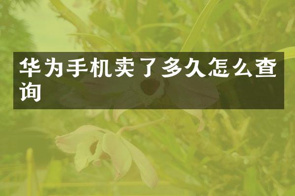 华为手机卖了多久怎么查询