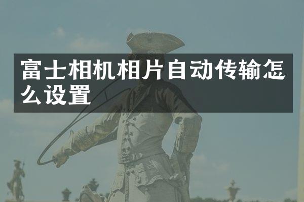 富士相机相片自动传输怎么设置