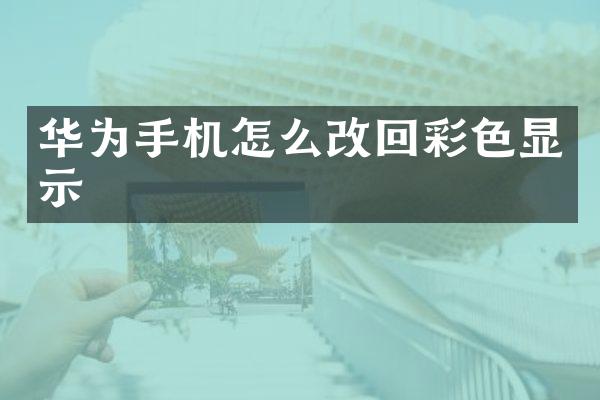 华为手机怎么改回彩色显示