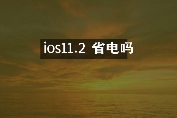 ios11.2 省电吗