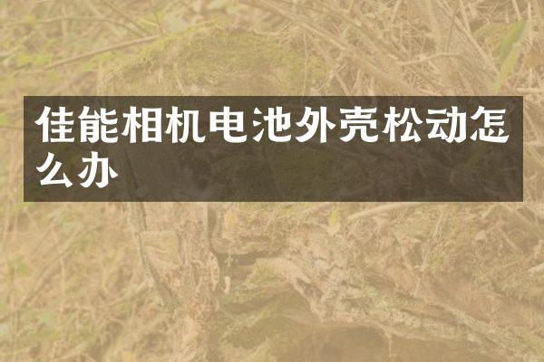 佳能相机电池外壳松动怎么办