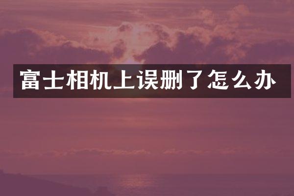 富士相机上误删了怎么办