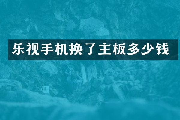 乐视手机换了主板多少钱