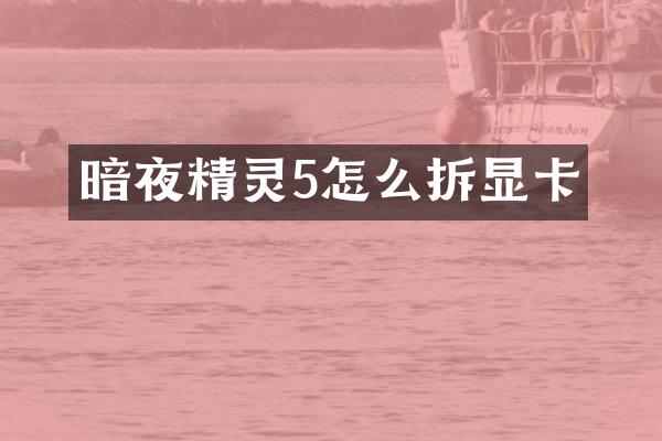 暗夜精灵5怎么拆显卡