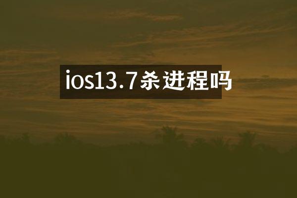 ios13.7杀进程吗