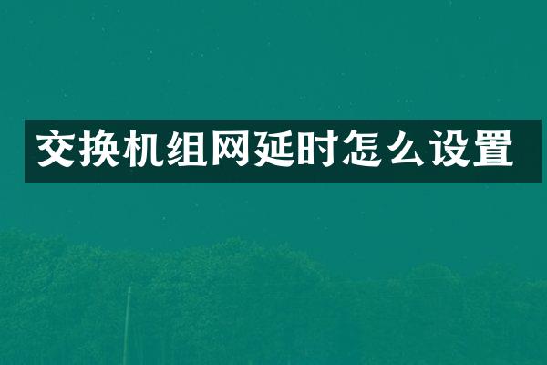交换机组网延时怎么设置