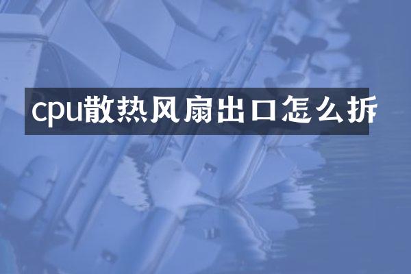 cpu散热风扇出口怎么拆