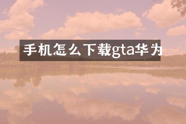 手机怎么下载gta华为