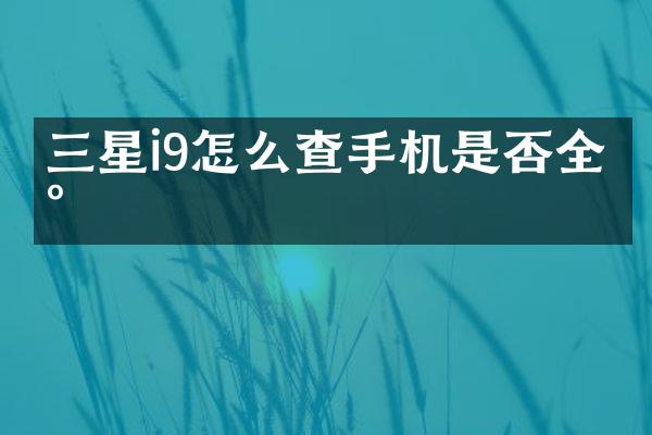 三星i9怎么查手机是否全新