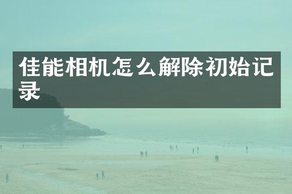 佳能相机怎么解除初始记录