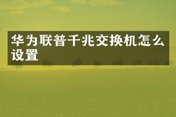 华为联普千兆交换机怎么设置