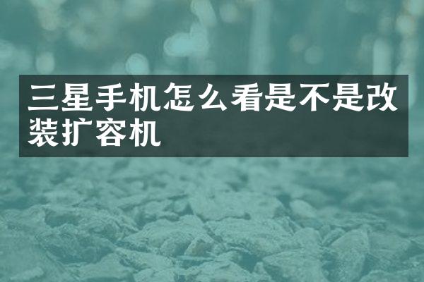 三星手机怎么看是不是改装扩容机
