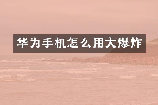 华为手机怎么用大爆炸