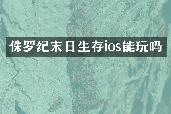 侏罗纪末日生存ios能玩吗